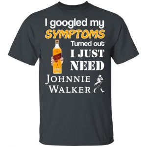 I Googled My Symptoms Turned Out I Just Need Johnnie Walker T-Shirts Branded 2