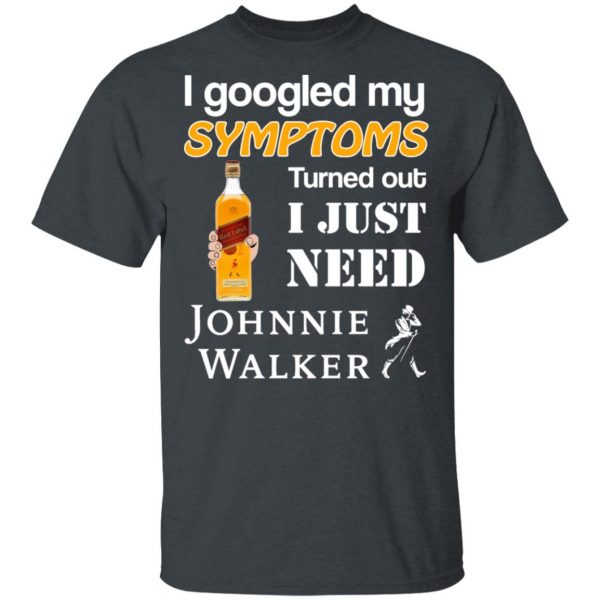 I Googled My Symptoms Turned Out I Just Need Johnnie Walker T-Shirts 2