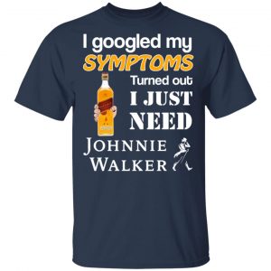 I Googled My Symptoms Turned Out I Just Need Johnnie Walker T-Shirts 15