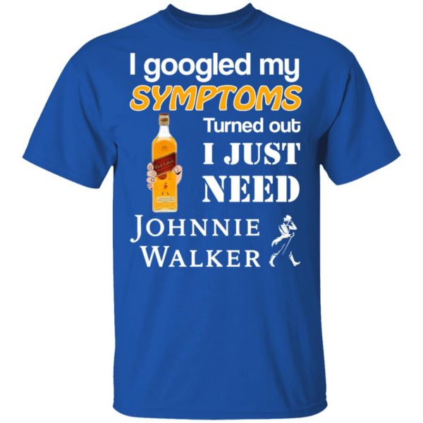 I Googled My Symptoms Turned Out I Just Need Johnnie Walker T-Shirts 4