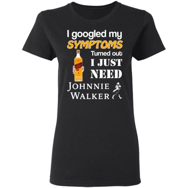 I Googled My Symptoms Turned Out I Just Need Johnnie Walker T-Shirts 5