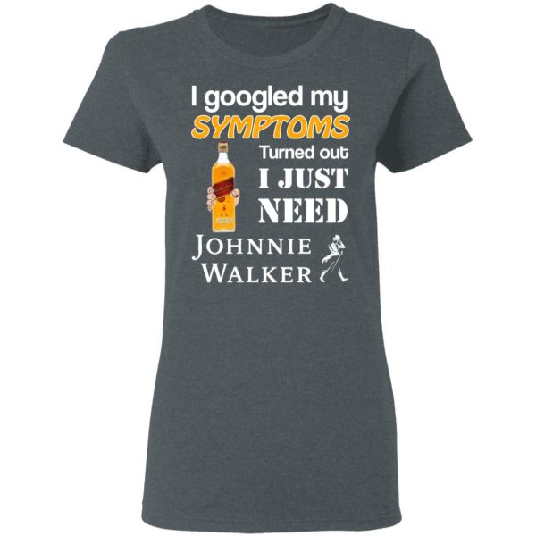 I Googled My Symptoms Turned Out I Just Need Johnnie Walker T-Shirts 6