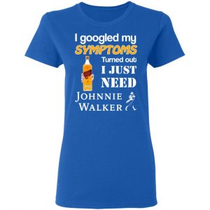 I Googled My Symptoms Turned Out I Just Need Johnnie Walker T-Shirts 20