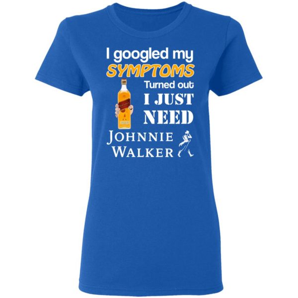 I Googled My Symptoms Turned Out I Just Need Johnnie Walker T-Shirts 8