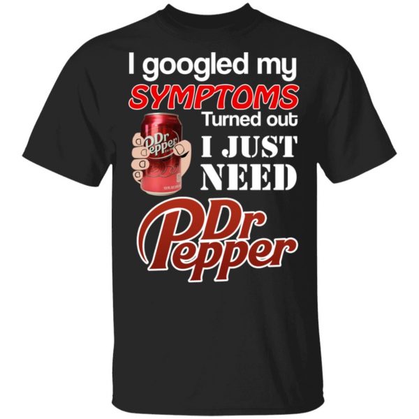 I Googled My Symptoms Turned Out I Just Need Dr Pepper T-Shirts 1