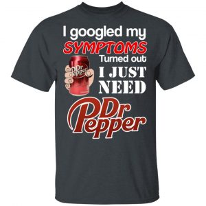 I Googled My Symptoms Turned Out I Just Need Dr Pepper T-Shirts 5