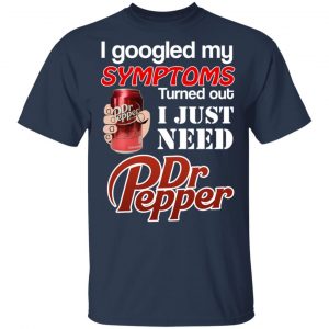 I Googled My Symptoms Turned Out I Just Need Dr Pepper T-Shirts 6