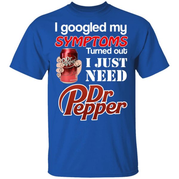 I Googled My Symptoms Turned Out I Just Need Dr Pepper T-Shirts 4