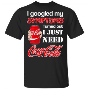 I Googled My Symptoms Turned Out I Just Need Coca Cola T-Shirts Branded