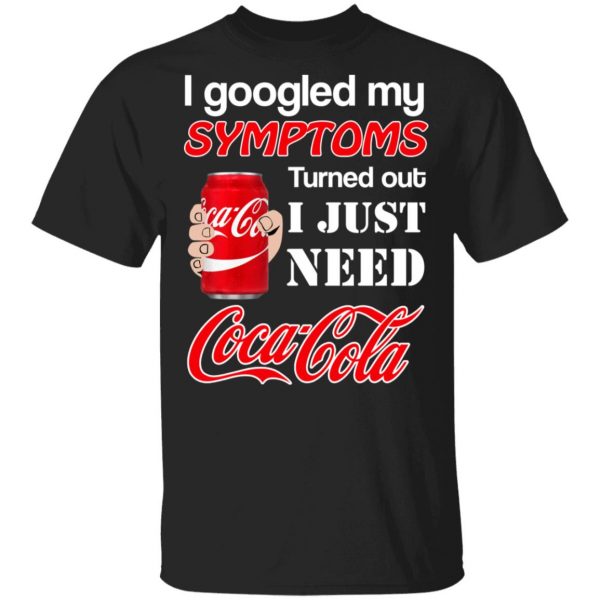 I Googled My Symptoms Turned Out I Just Need Coca Cola T-Shirts 1