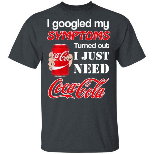 I Googled My Symptoms Turned Out I Just Need Coca Cola T-Shirts 2