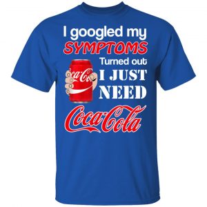 I Googled My Symptoms Turned Out I Just Need Coca Cola T-Shirts 7
