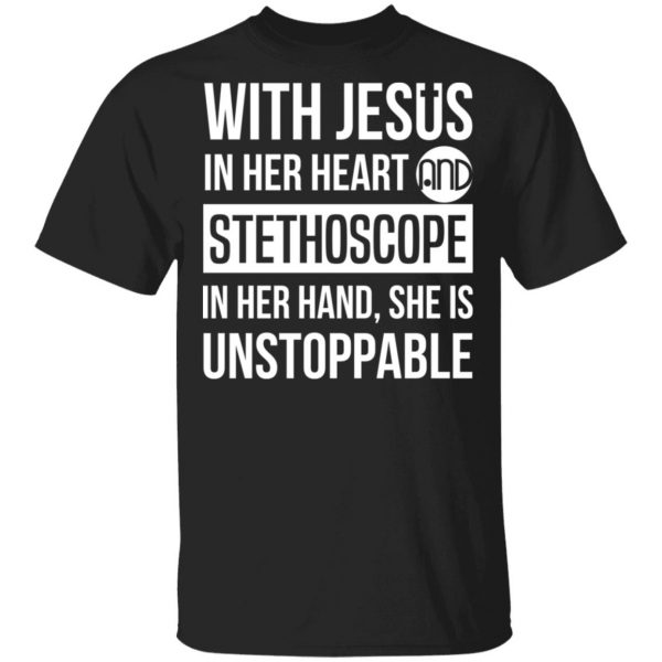 With Jesus In Her Heart And Stethoscope In Her Hand She Is Unstoppable T-Shirts 1