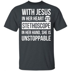With Jesus In Her Heart And Stethoscope In Her Hand She Is Unstoppable T-Shirts Jesus 2