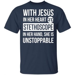 With Jesus In Her Heart And Stethoscope In Her Hand She Is Unstoppable T-Shirts 15
