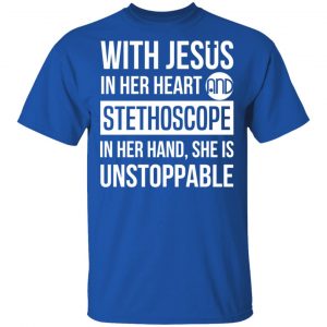 With Jesus In Her Heart And Stethoscope In Her Hand She Is Unstoppable T-Shirts 16