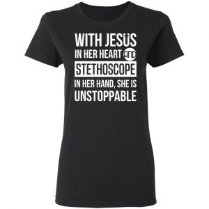 With Jesus In Her Heart And Stethoscope In Her Hand She Is Unstoppable T-Shirts 17