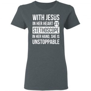 With Jesus In Her Heart And Stethoscope In Her Hand She Is Unstoppable T-Shirts 18