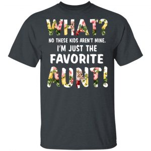 What No These Kid Aren’t Mine I’m Just The Favorite Aunt T-Shirts 14