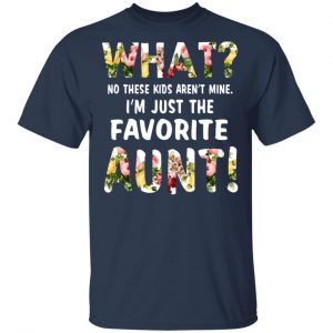 What No These Kid Aren’t Mine I’m Just The Favorite Aunt T-Shirts 15