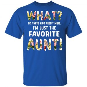 What No These Kid Aren’t Mine I’m Just The Favorite Aunt T-Shirts 16