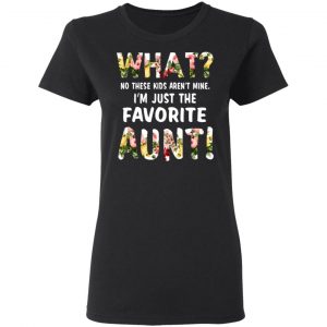 What No These Kid Aren’t Mine I’m Just The Favorite Aunt T-Shirts 17