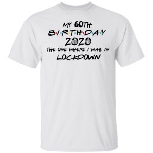 My 60th Birthday 2020 The One Where I Was In Lockdown T-Shirts 13