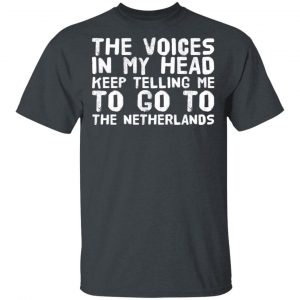 The Voice In My Head Keep Telling Me To Go To The Netherlands T-Shirts 14