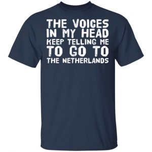 The Voice In My Head Keep Telling Me To Go To The Netherlands T-Shirts 15