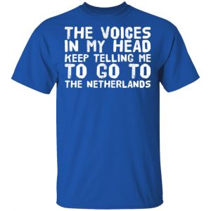 The Voice In My Head Keep Telling Me To Go To The Netherlands T-Shirts 16