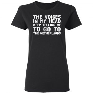The Voice In My Head Keep Telling Me To Go To The Netherlands T-Shirts 17
