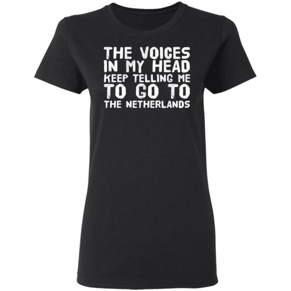 The Voice In My Head Keep Telling Me To Go To The Netherlands T-Shirts 5