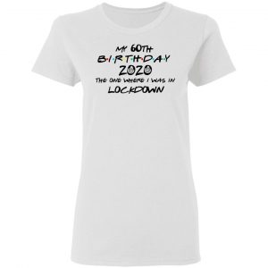 My 60th Birthday 2020 The One Where I Was In Lockdown T-Shirts 16