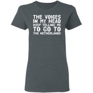 The Voice In My Head Keep Telling Me To Go To The Netherlands T-Shirts 18