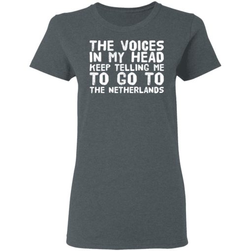 The Voice In My Head Keep Telling Me To Go To The Netherlands T-Shirts 6