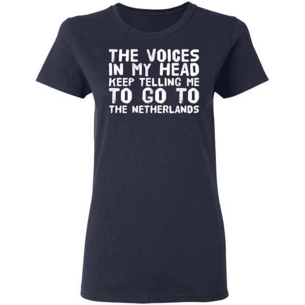 The Voice In My Head Keep Telling Me To Go To The Netherlands T-Shirts 7