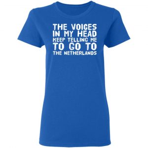 The Voice In My Head Keep Telling Me To Go To The Netherlands T-Shirts 20
