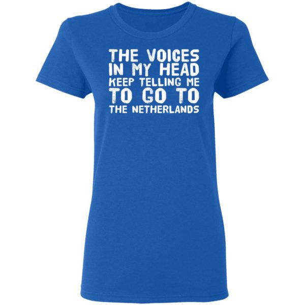 The Voice In My Head Keep Telling Me To Go To The Netherlands T-Shirts 8
