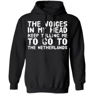 The Voice In My Head Keep Telling Me To Go To The Netherlands T-Shirts 22