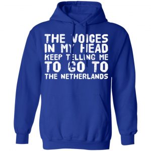 The Voice In My Head Keep Telling Me To Go To The Netherlands T-Shirts 25