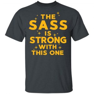 The Sass Is Strong With This One T-Shirts 14