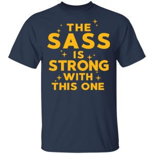 The Sass Is Strong With This One T-Shirts 15