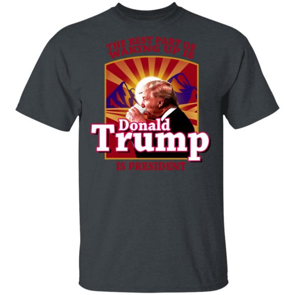The Best Part Of Waking Up Is Donald Trump Is President T-Shirts 2
