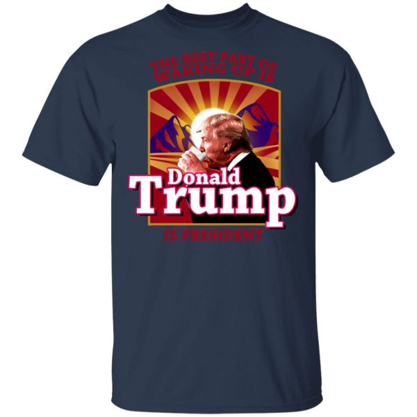 The Best Part Of Waking Up Is Donald Trump Is President T-Shirts 3