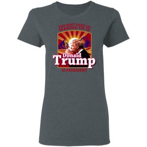 The Best Part Of Waking Up Is Donald Trump Is President T-Shirts 18