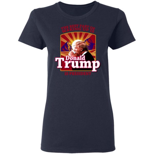 The Best Part Of Waking Up Is Donald Trump Is President T-Shirts 7