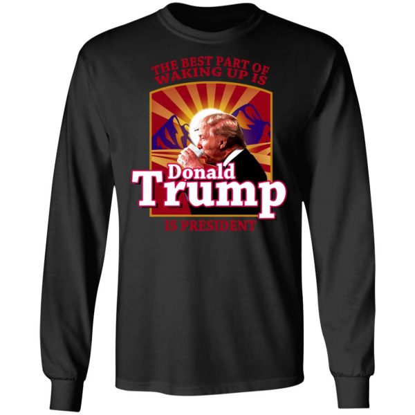The Best Part Of Waking Up Is Donald Trump Is President T-Shirts 9