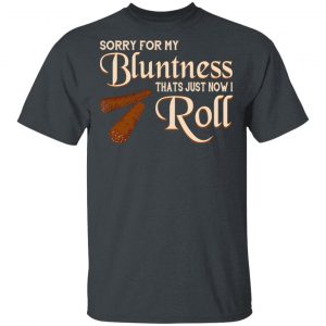 Sorry For My Bluntness That’s Just How I Roll T-Shirts 14