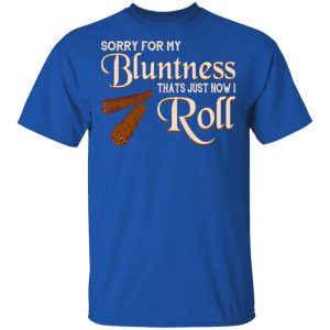 Sorry For My Bluntness That’s Just How I Roll T-Shirts 16