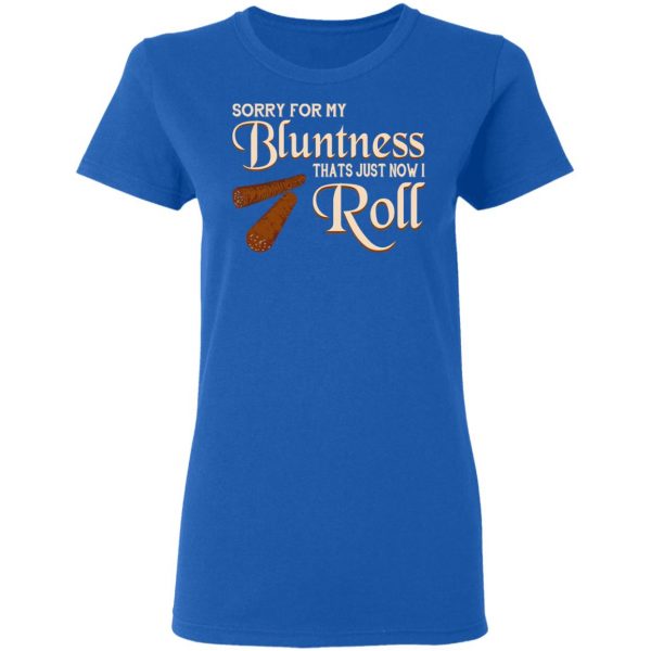 Sorry For My Bluntness That’s Just How I Roll T-Shirts 8